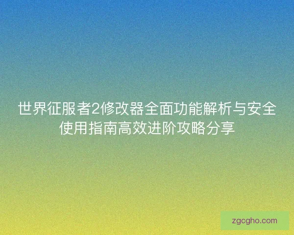 世界征服者2修改器全面功能解析与安全使用指南高效进阶攻略分享