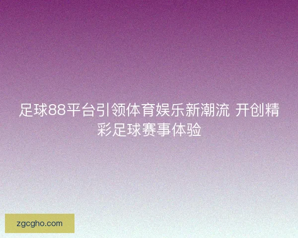 足球88平台引领体育娱乐新潮流 开创精彩足球赛事体验
