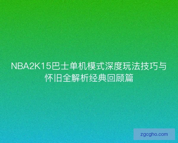 NBA2K15巴士单机模式深度玩法技巧与怀旧全解析经典回顾篇