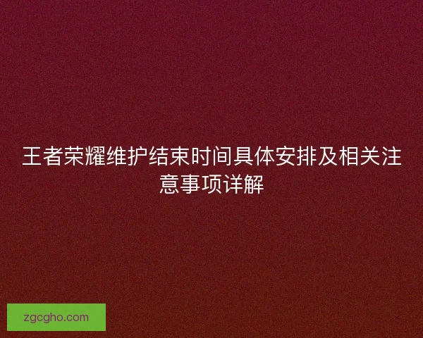 王者荣耀维护结束时间具体安排及相关注意事项详解