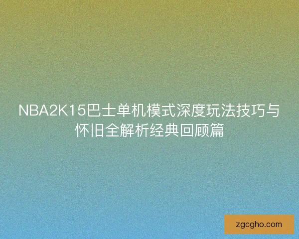 NBA2K15巴士单机模式深度玩法技巧与怀旧全解析经典回顾篇